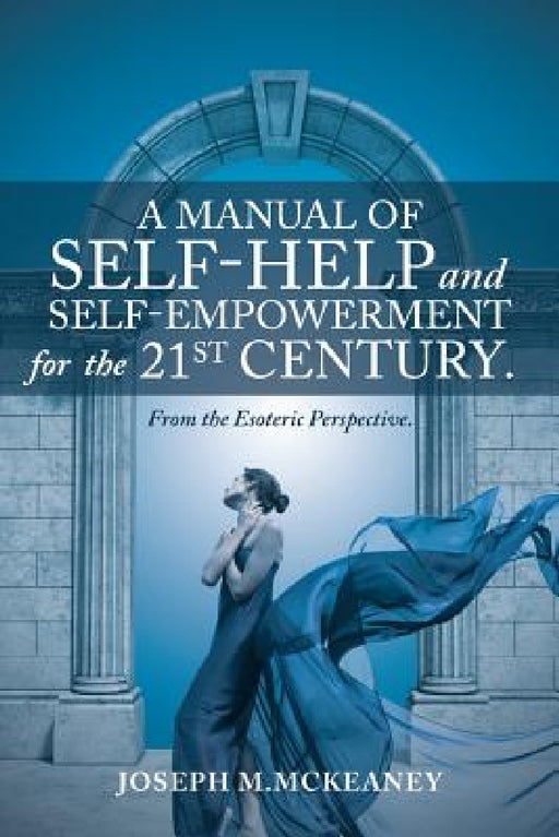 A Manual of Self-Help and Self-Empowerment for the 21st Century.: From the Esoteric Perspective. by Joseph M. McKeaney