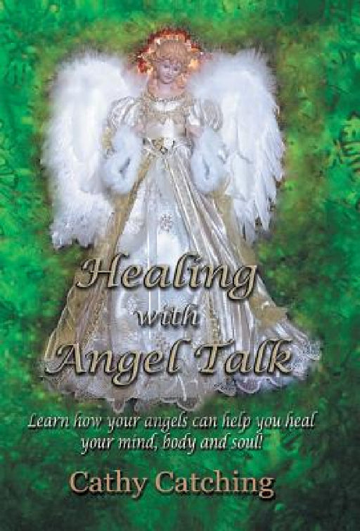 Healing with Angel Talk: Learn How Your Angels Can Help You Heal Your Mind, Body and Soul! by Cathy Catching