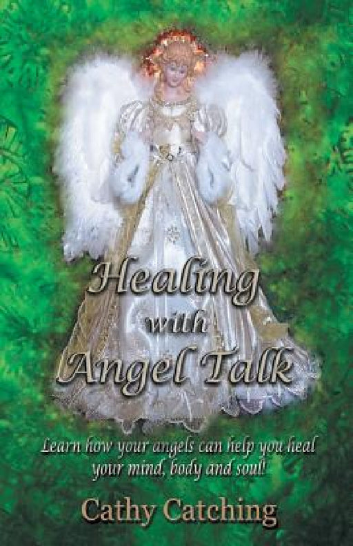 Healing with Angel Talk: Learn How Your Angels Can Help You Heal Your Mind, Body and Soul! by Cathy Catching