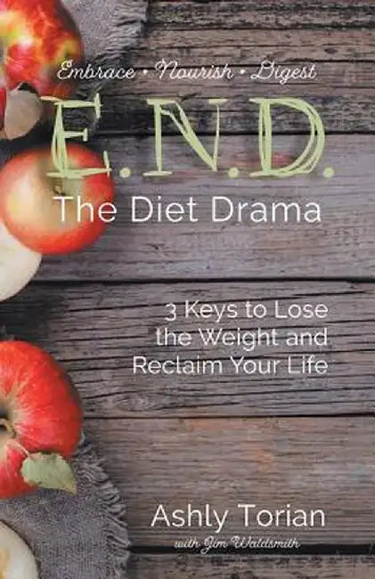 E.N.D. the Diet Drama: 3 Keys to Lose the Weight and Reclaim Your Life by Ashly Torian