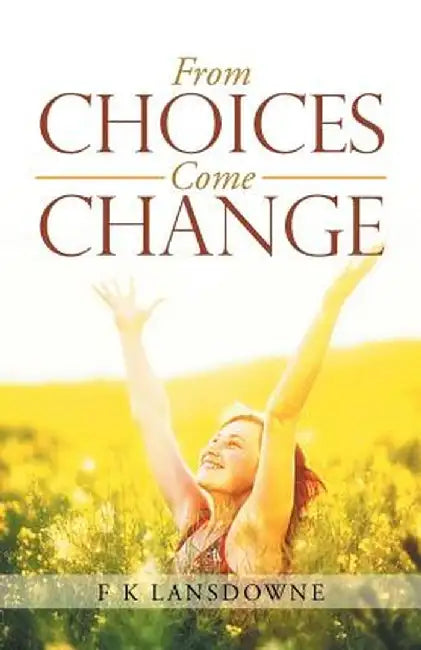 From Choices Come Change by F. K. Lansdowne