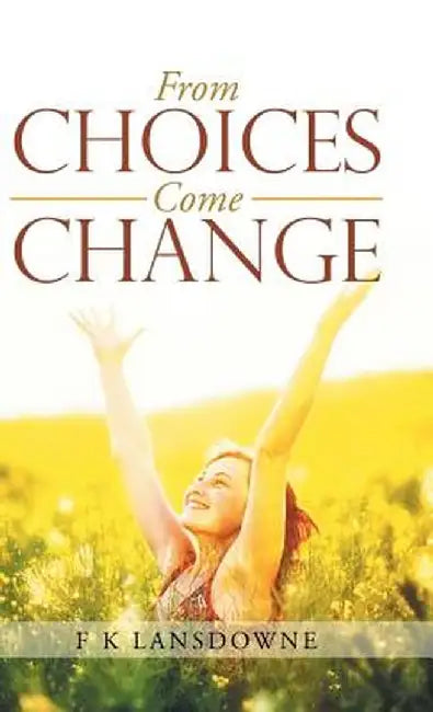 From Choices Come Change by F. K. Lansdowne