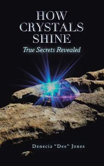 How Crystals Shine: True Secrets Revealed by Denecia Dee Jones