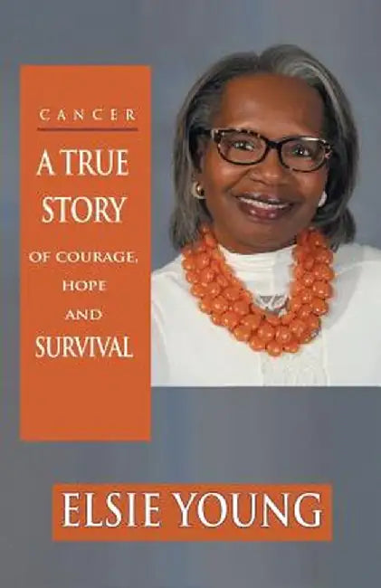 Cancer: A True Story of Courage, Hope and Survival by Elsie Young