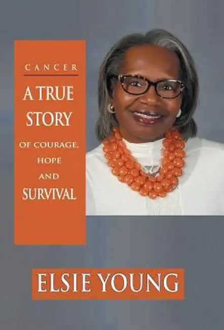 Cancer: A True Story of Courage, Hope and Survival by Elsie Young