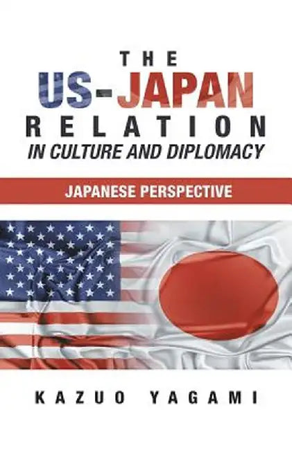 The Us-Japan Relation in Culture and Diplomacy: Japanese Perspective by Kazuo Yagami