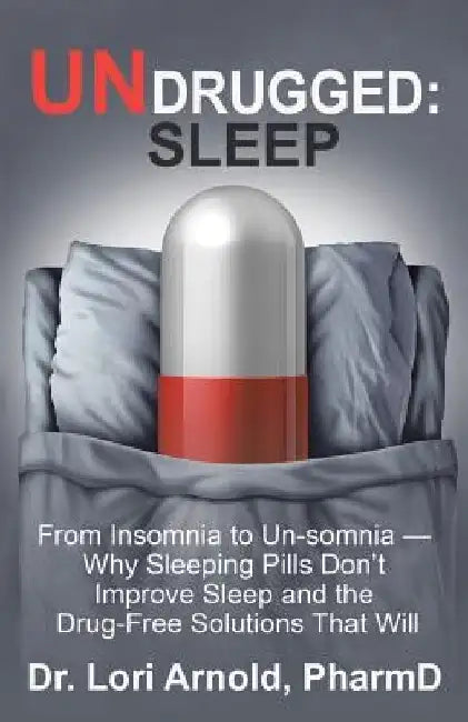 Undrugged: Sleep: From Insomnia to Un-Somnia -- Why Sleeping Pills Don'T Improve Sleep and the Drug-Free Solutions That Will by Lori Arnold Pharmd