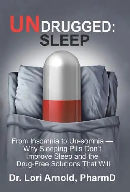 Undrugged: Sleep: From Insomnia to Un-Somnia -- Why Sleeping Pills Don'T Improve Sleep and the Drug-Free Solutions That Will by Lori Arnold Pharmd