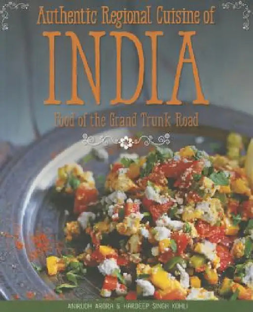 Authentic Regional Cuisine of India: Food of the Grand Trunk Road by Anirudh Arora, Hardeep Singh Kohli