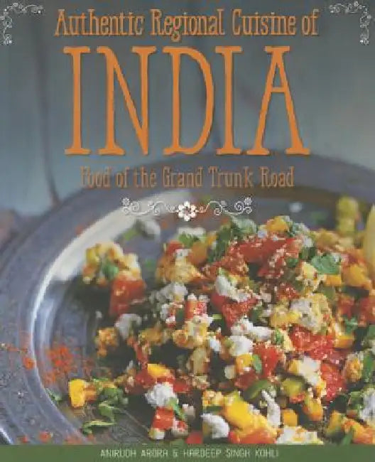 Authentic Regional Cuisine of India: Food of the Grand Trunk Road by Anirudh Arora, Hardeep Singh Kohli