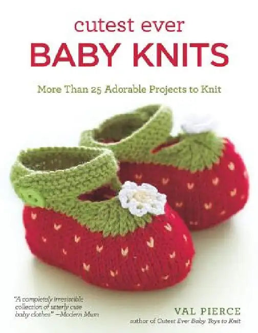 Cutest Ever Baby Knits: More Than 25 Adorable Projects to Knit by Val Pierce