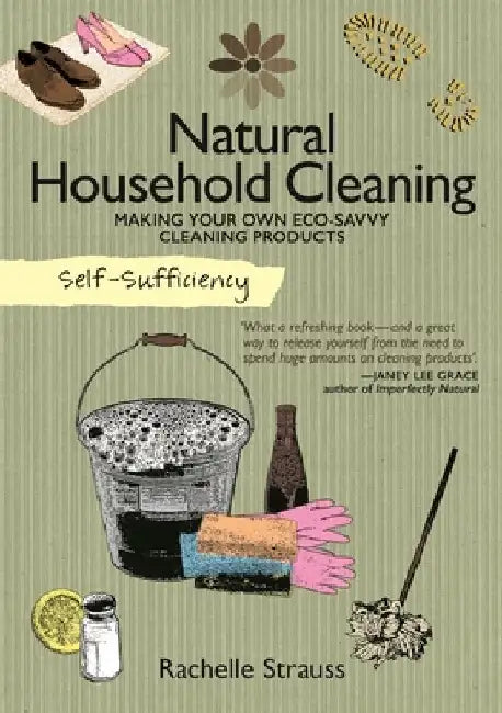 Self-Sufficiency: Natural Household Cleaning: Making Your Own Eco-Savvy Cleaning Products by Rachelle Strauss