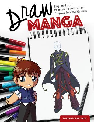 Draw Manga: Step-By-Steps; Character Construction; Projects from the Masters by Sweatdrop Studios