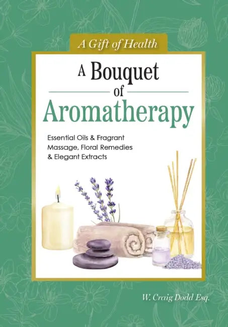 A Bouquet of Aromatherapy: Essential Oils & Fragrant Massage, Floral Remedies & Elegant Extracts by W. Craig Dodd