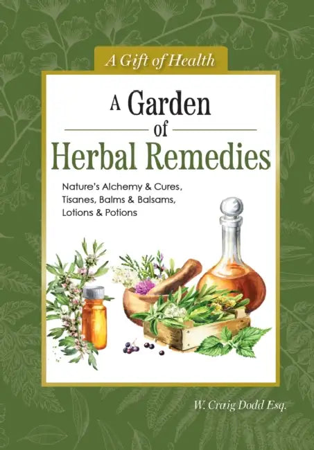 A Garden of Herbal Remedies: Nature's Alchemy & Cures, Tisanes, Balms & Balsams, Lotions & Potions by W. Craig Dodd