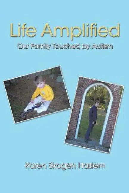 Life Amplified: Our Family Touched by Autism by Karen Skogen Haslem