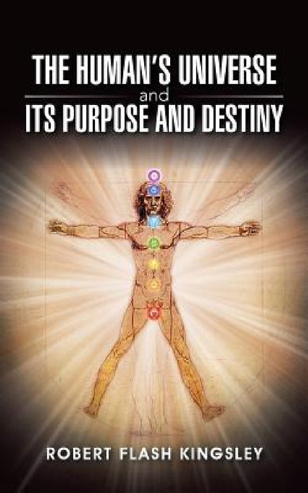 The Human's Universe and Its Purpose and Destiny by Robert Flash Kingsley