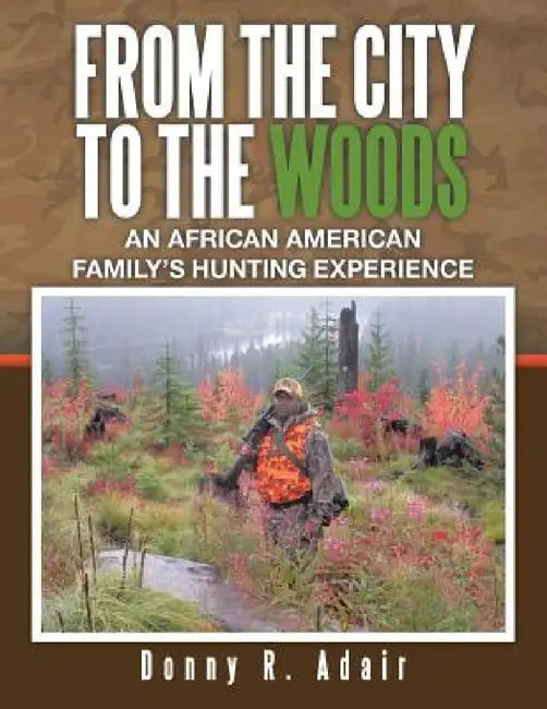 From the City to the Woods: An African American Family's Hunting Experience by Donny R. Adair