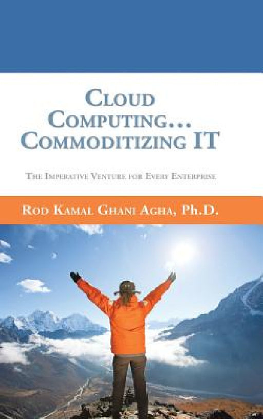 Cloud Computing... Commoditizing IT: The Imperative Venture For Every Enterprise by Rod Kamal Ghani Agha
