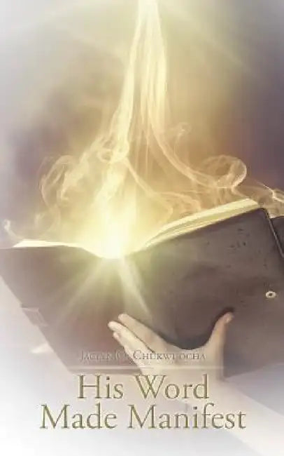 His Word Made Manifest by Jaclyn O. Chukwuocha