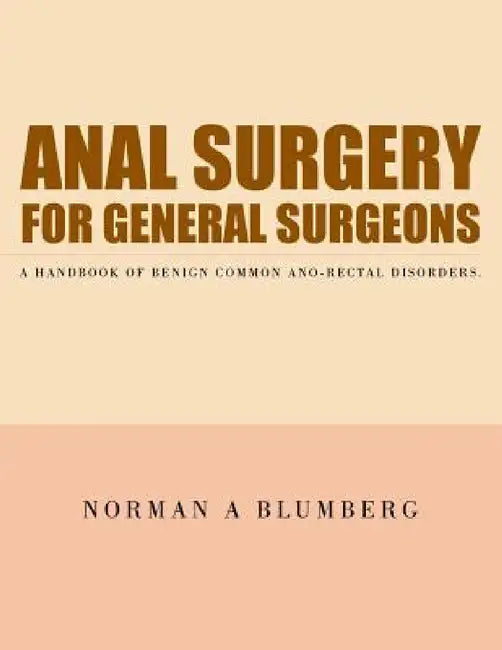 Anal Surgery for General Surgeons: A Handbook of Benign Common Ano-Rectal Disorders. by Norman a. Blumberg