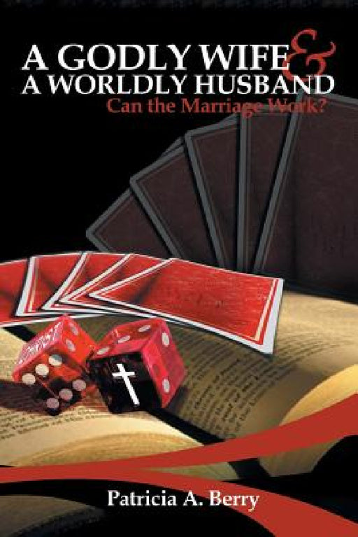 A Godly Wife and A Worldly Husband: Can the Marriage Work? by Patricia A. Berry
