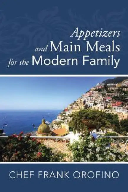 Appetizers and Main Meals for the Modern Family by Frank Orofino