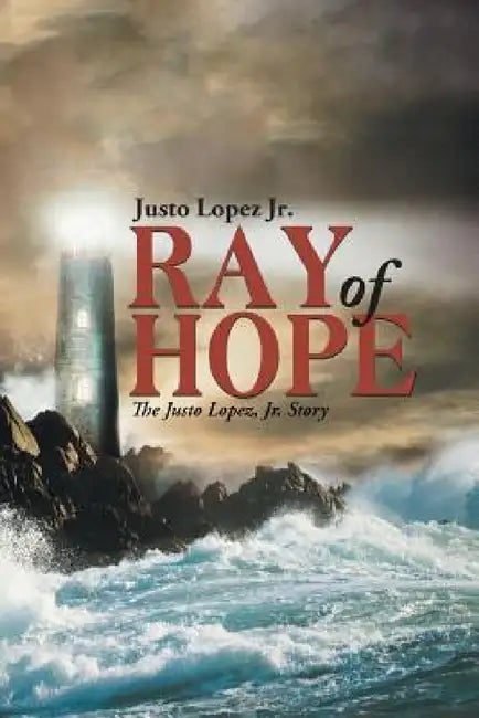 Ray of Hope: The Justo Lopez, Jr. Story by Jr. Lopez Justo