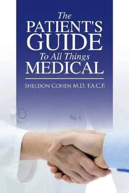 The Patient's Guide to All Things Medical by Sheldon Cohen F. a. C. P.