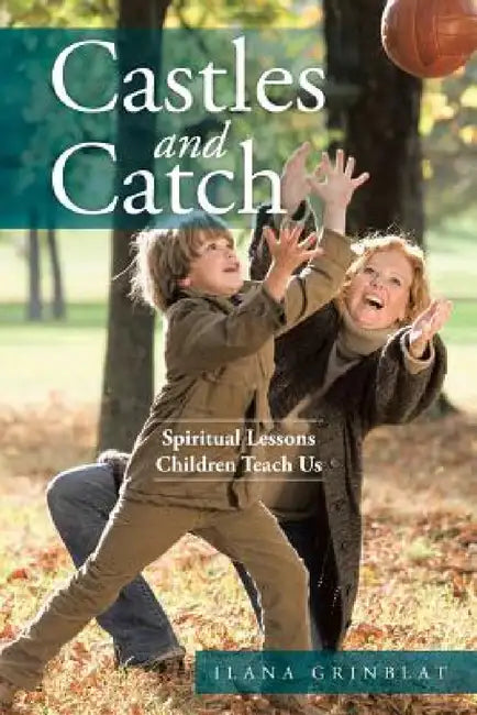 Castles and Catch: Spiritual Lessons Children Teach Us by Ilana Grinblat