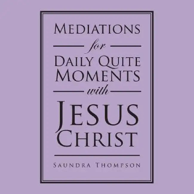 Mediations for Daily Quite Moments with Jesus Christ by Saundra Thompson