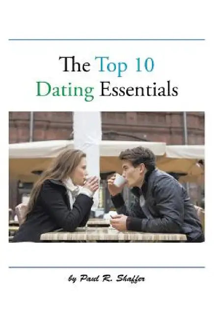 The Top 10 Dating Essentials: - the 10th Anniversary Edition by Paul R. Shaffer