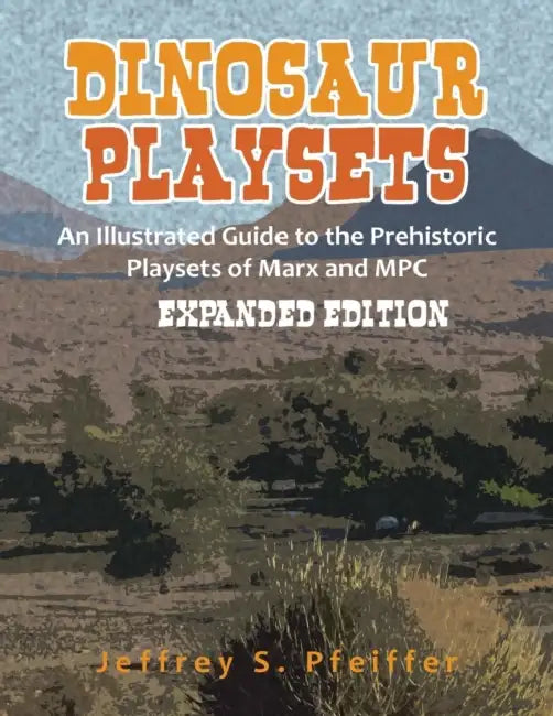 Dinosaur Playsets: An Illustrated Guide to the Prehistoric Playsets of Marx and MPC by Jeffrey S. Pfeiffer