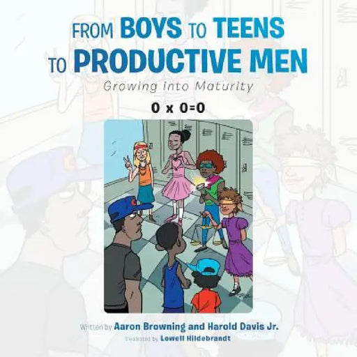 From Boys to Teens to Productive Men: Growing into Maturity by Aaron Browning, Jr. Davis Harold