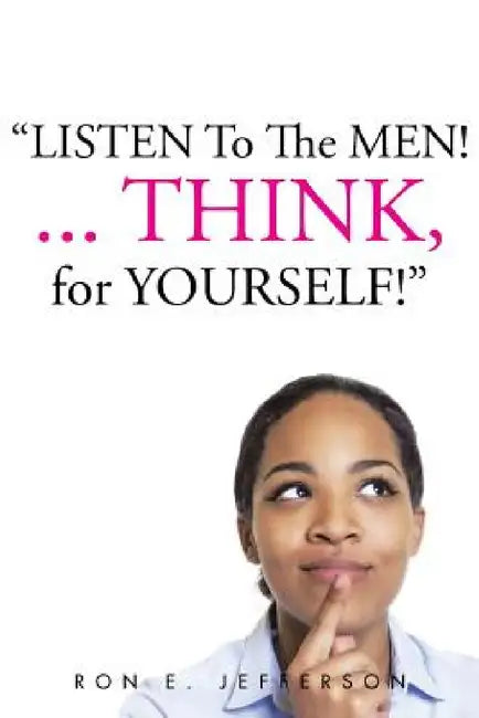 Listen to the Men!...Think for Yourself by Ron E. Jefferson