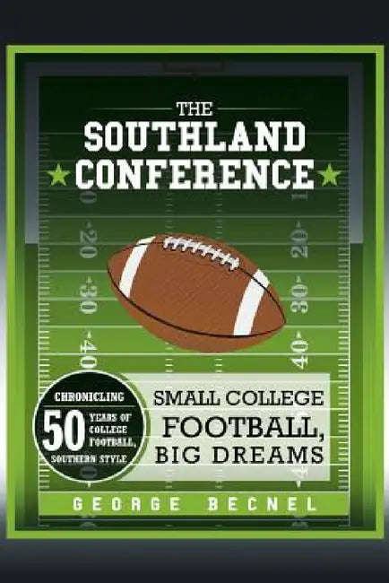 The Southland Conference: Small College Football, Big Dreams by George Becnel