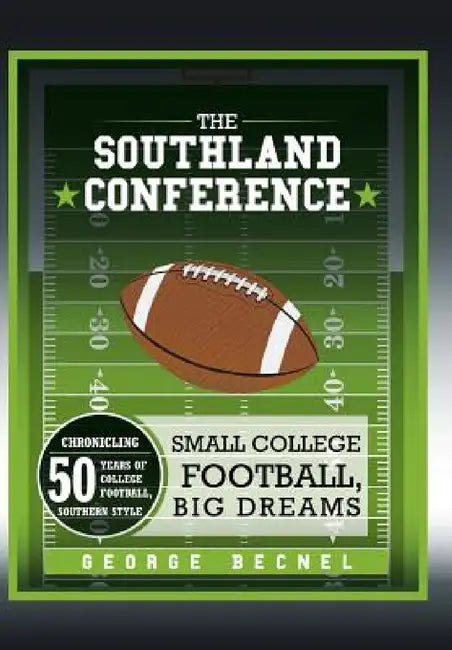 The Southland Conference: Small College Football, Big Dreams by George Becnel