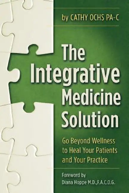 The Integrative Medicine Solution: Go Beyond Wellness to Heal Your Patients and Your Practice by Cathy Ochs Pa-C