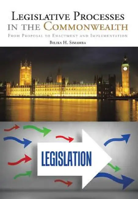 Legislative Processes in the Commonwealth: From Proposal to Enactment and Implementation by Bilika H. Simamba