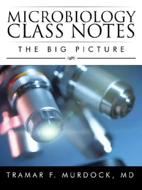 Microbiology Class Notes: The Big Picture by Tramar F. Murdock