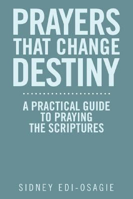 Prayers That Change Destiny: A Practical Guide to Praying the Scriptures by Sidney Edi-Osagie
