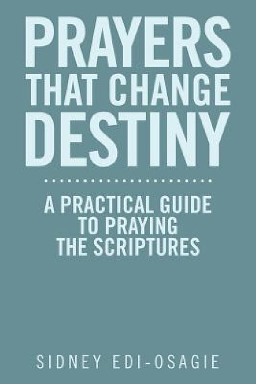 Prayers That Change Destiny: A Practical Guide to Praying the Scriptures by Sidney Edi-Osagie