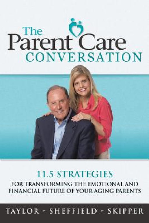 The Parent Care Conversation: 11.5 Strategies for Transforming the Emotional and Financial Future of your Aging Parents by Taylor -. Sheffield -. Skipper