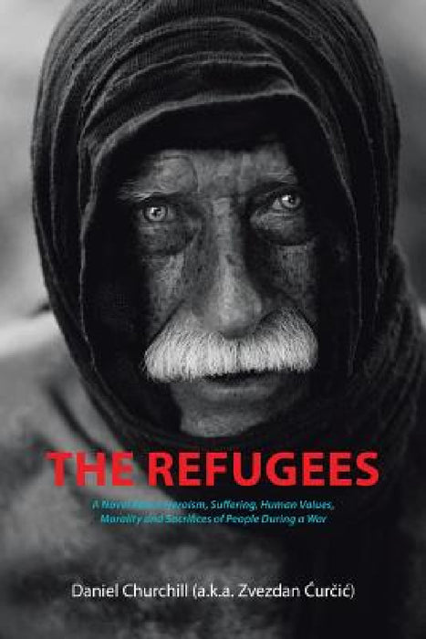 The Refugees: A Novel About Heroism, Suffering, Human Values, Morality and Sacrifices of People During a War by Daniel Churchill