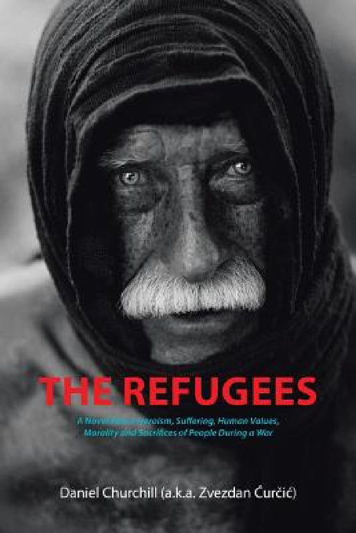 The Refugees: A Novel About Heroism, Suffering, Human Values, Morality and Sacrifices of People During a War by Daniel Churchill