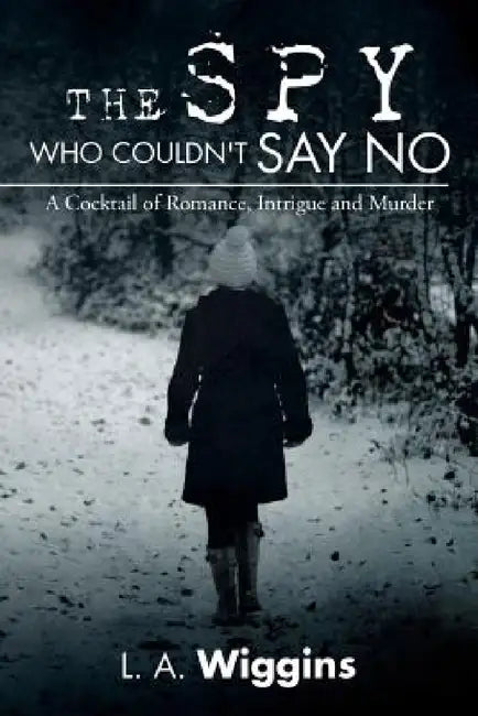 The Spy Who Couldn't Say No: A Cocktail of Romance, Intrigue and Murder by L. a. Wiggins
