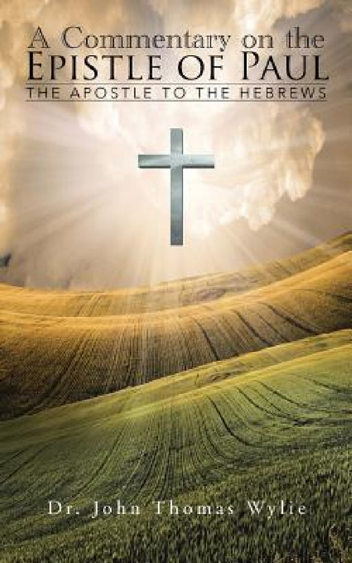 A Commentary on the Epistle of Paul: The Apostle to the Hebrews by John Thomas Wylie