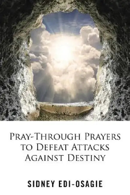 Pray-Through Prayers to Defeat Attacks Against Destiny by Sidney Edi-Osagie