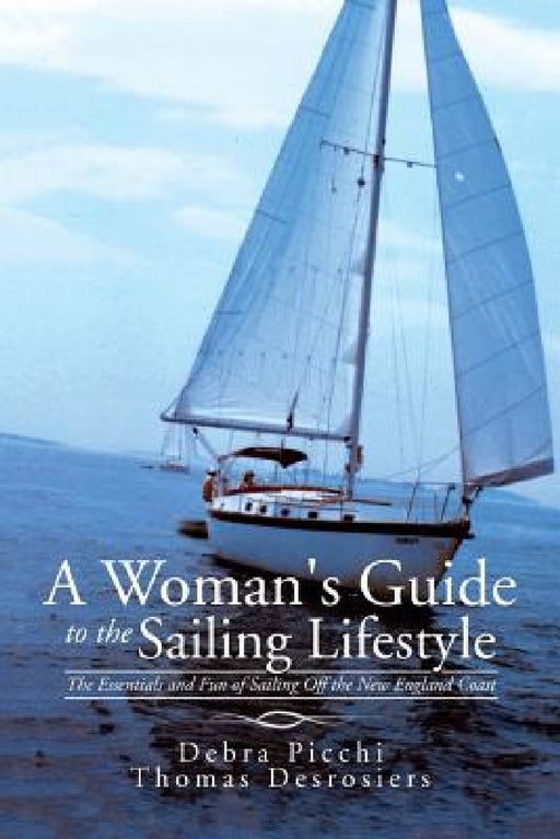 A Woman's Guide to the Sailing Lifestyle: The Essentials and Fun of Sailing Off the New England Coast by Debra Picchi, Thomas Desrosiers