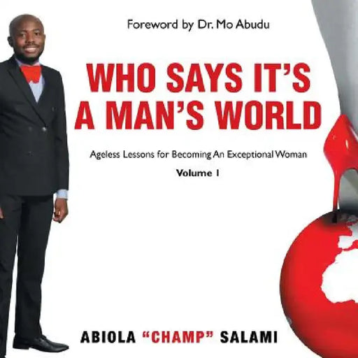 Who Says It's A Man's World: Ageless Lessons For Becoming An Exceptional Woman by Abiola Champ Salami